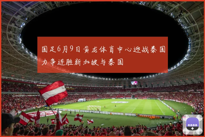 国足6月9日黄龙体育中心迎战泰国力争连胜新加坡与泰国
