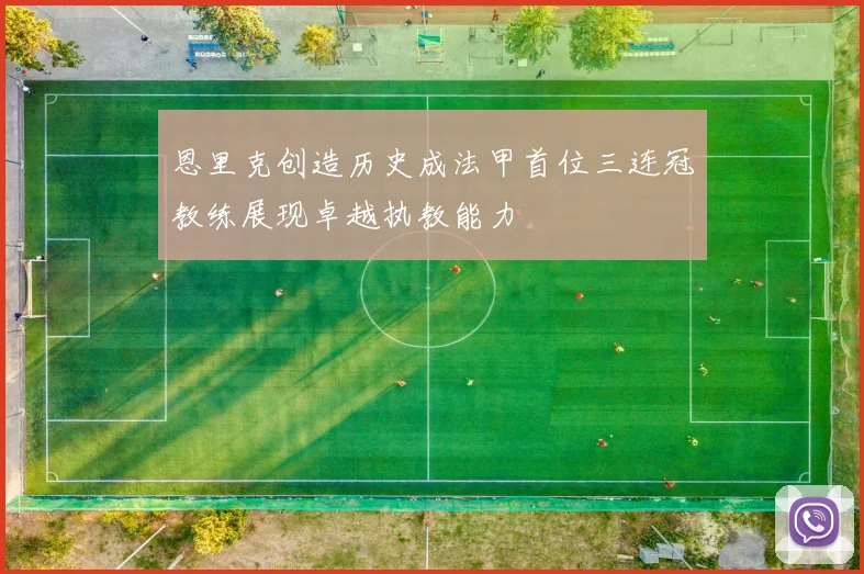 恩里克创造历史成法甲首位三连冠教练展现卓越执教能力