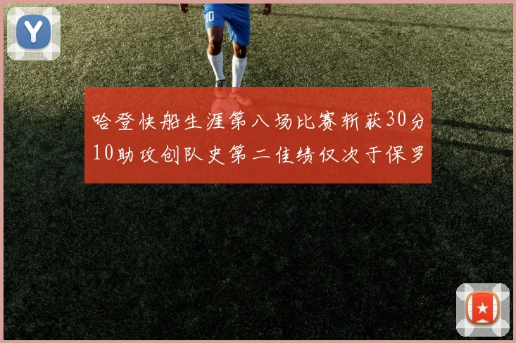 哈登快船生涯第八场比赛斩获30分10助攻创队史第二佳绩仅次于保罗