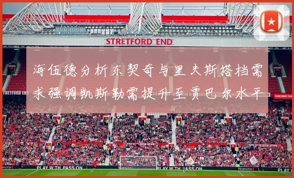 海伍德分析东契奇与里夫斯搭档需求强调凯斯勒需提升至贾巴尔水平