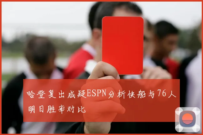 哈登复出成疑ESPN分析快船与76人明日胜率对比
