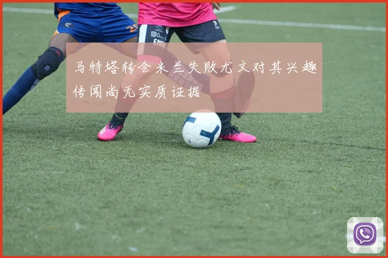 马特塔转会米兰失败尤文对其兴趣传闻尚无实质证据