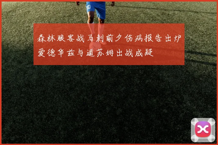 森林狼客战马刺前夕伤病报告出炉爱德华兹与道苏姆出战成疑